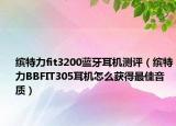 缤特力fit3200蓝牙耳机测评（缤特力BBFIT305耳机怎么获得最佳音质）