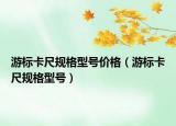 游标卡尺规格型号价格（游标卡尺规格型号）