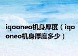 iqooneo机身厚度（iqooneo机身厚度多少）