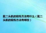 肱二头肌的锻炼方法有什么（肱二头肌的锻炼方法有哪些）