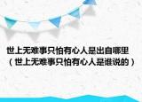 世上无难事只怕有心人是出自哪里（世上无难事只怕有心人是谁说的）