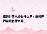 魔兽世界电鳗有什么用（魔兽世界电鳗有什么用）