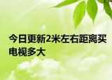 今日更新2米左右距离买电视多大