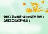 女职工劳动保护规定的适用范围（女职工劳动保护规定）