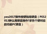 pes2017操作按键指南键盘（PES2013肿么用键盘操作?求各个键对应的功能PC键盘）