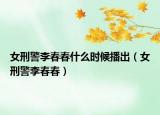 女刑警李春春什么时候播出（女刑警李春春）
