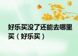好乐买没了还能去哪里买（好乐买）