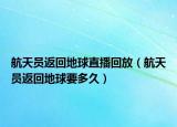 航天员返回地球直播回放（航天员返回地球要多久）