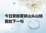今日更新雾锁山头山锁雾的下一句