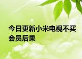 今日更新小米电视不买会员后果