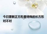 今日更新正方形是特殊的长方形对不对