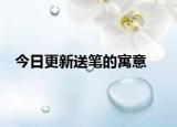 今日更新送笔的寓意