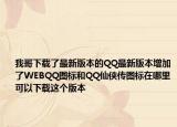 我哥下载了最新版本的QQ最新版本增加了WEBQQ图标和QQ仙侠传图标在哪里可以下载这个版本