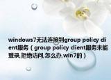windows7无法连接到group policy client服务（group policy client服务未能登录,拒绝访问,怎么办,win7的）