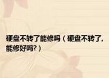 硬盘不转了能修吗（硬盘不转了,能修好吗?）