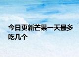 今日更新芒果一天最多吃几个