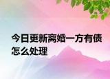 今日更新离婚一方有债怎么处理
