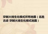穿越火线生化模式所有地图（名胜古迹 穿越火线生化模式地图）