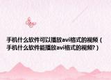 手机什么软件可以播放avi格式的视频（手机什么软件能播放avi格式的视频?）