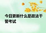 今日更新什么是政法干警考试