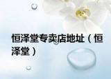 恒泽堂专卖店地址（恒泽堂）