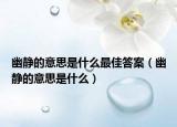 幽静的意思是什么最佳答案（幽静的意思是什么）