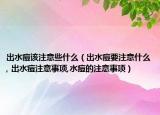 出水痘该注意些什么（出水痘要注意什么, 出水痘注意事项,水痘的注意事项）