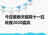 今日更新天猫双十一狂欢夜2020嘉宾