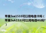 苹果5sa1533可以用电信卡吗（苹果5sA1533可以用电信4G吗?）