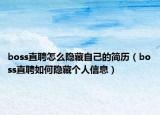 boss直聘怎么隐藏自己的简历（boss直聘如何隐藏个人信息）