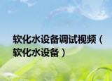 软化水设备调试视频（软化水设备）