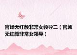 官场无红颜非常女领导二（官场无红颜非常女领导）