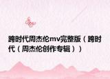 跨时代周杰伦mv完整版（跨时代（周杰伦创作专辑））