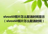 vivox60照片怎么取消时间显示（vivox60照片怎么取消时间）