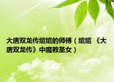 大唐双龙传绾绾的师傅（绾绾 《大唐双龙传》中魔教圣女）