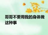 哥哥不要用我的身体做这种事