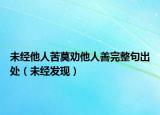 未经他人苦莫劝他人善完整句出处（未经发现）