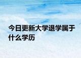 今日更新大学退学属于什么学历