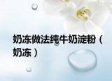 奶冻做法纯牛奶淀粉（奶冻）