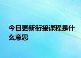 今日更新衔接课程是什么意思