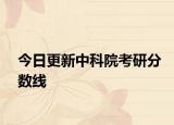 今日更新中科院考研分数线