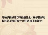 吃柚子的好处与坏处是什么（柚子的好处和坏处,吃柚子有什么好处,柚子的坏处）