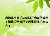 微信账号保护功能已开启如何关闭（微信提示你已关闭账号保护怎么办）