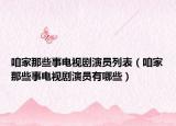 咱家那些事电视剧演员列表（咱家那些事电视剧演员有哪些）