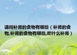 请问补肾的食物有哪些（补肾的食物,补肾的食物有哪些,吃什么补肾）