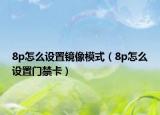 8p怎么设置镜像模式（8p怎么设置门禁卡）
