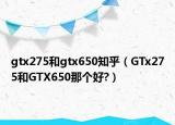 gtx275和gtx650知乎（GTx275和GTX650那个好?）
