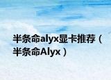 半条命alyx显卡推荐（半条命Alyx）