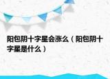 阳包阴十字星会涨么（阳包阴十字星是什么）
