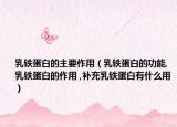 乳铁蛋白的主要作用（乳铁蛋白的功能,乳铁蛋白的作用 ,补充乳铁蛋白有什么用）